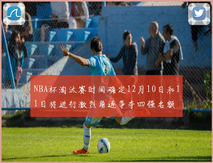 NBA杯淘汰赛时间确定12月10日和11日将进行激烈角逐争夺四强名额