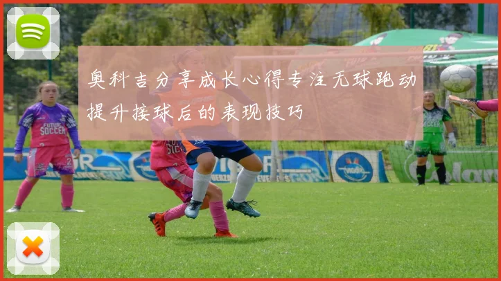 奥科吉分享成长心得专注无球跑动提升接球后的表现技巧
