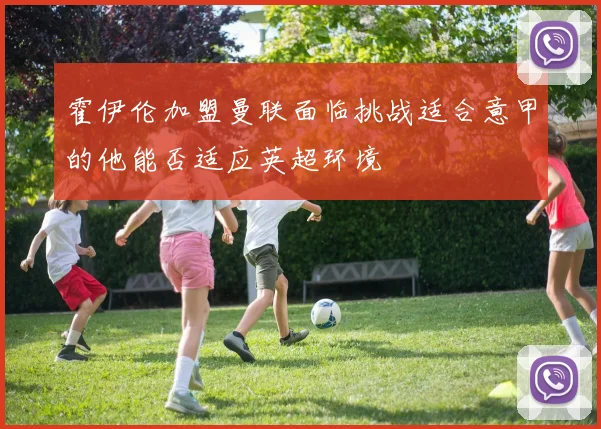 霍伊伦加盟曼联面临挑战适合意甲的他能否适应英超环境