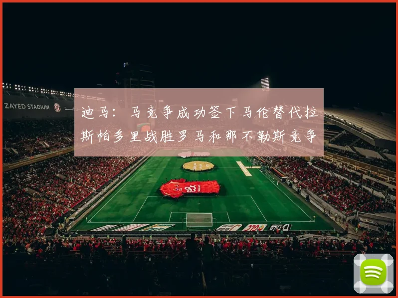 迪马：马竞争成功签下马伦替代拉斯帕多里战胜罗马和那不勒斯竞争