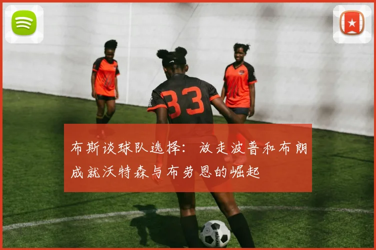 布斯谈球队选择：放走波普和布朗成就沃特森与布劳恩的崛起
