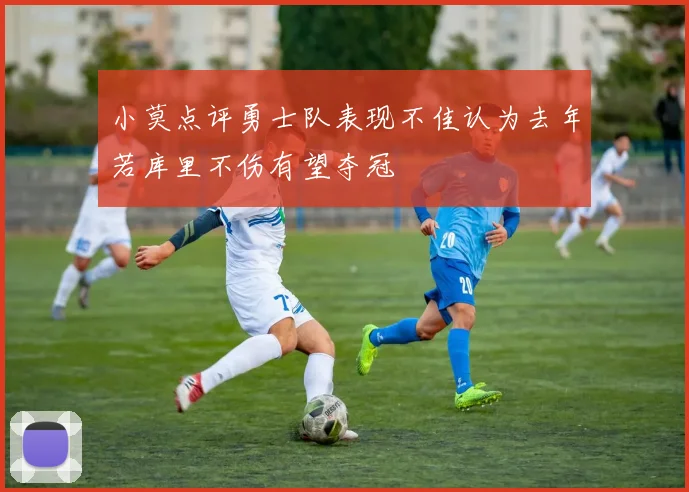 小莫点评勇士队表现不佳认为去年若库里不伤有望夺冠