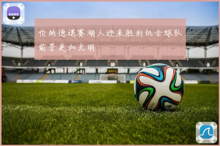 伦纳德退赛湖人迎来胜利机会球队前景更加光明