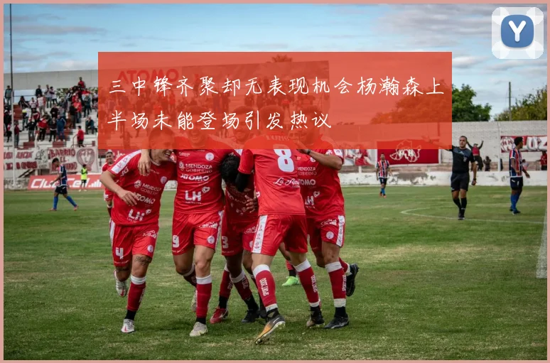 三中锋齐聚却无表现机会杨瀚森上半场未能登场引发热议