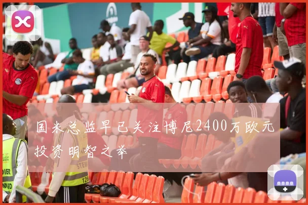 国米总监早已关注博尼2400万欧元投资明智之举