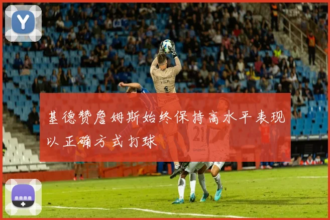 基德赞詹姆斯始终保持高水平表现以正确方式打球