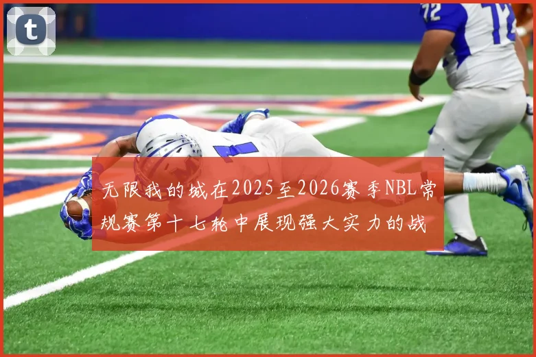 无限我的城在2025至2026赛季NBL常规赛第十七轮中展现强大实力的战报