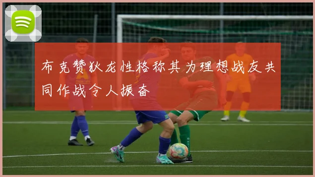 布克赞狄龙性格称其为理想战友共同作战令人振奋