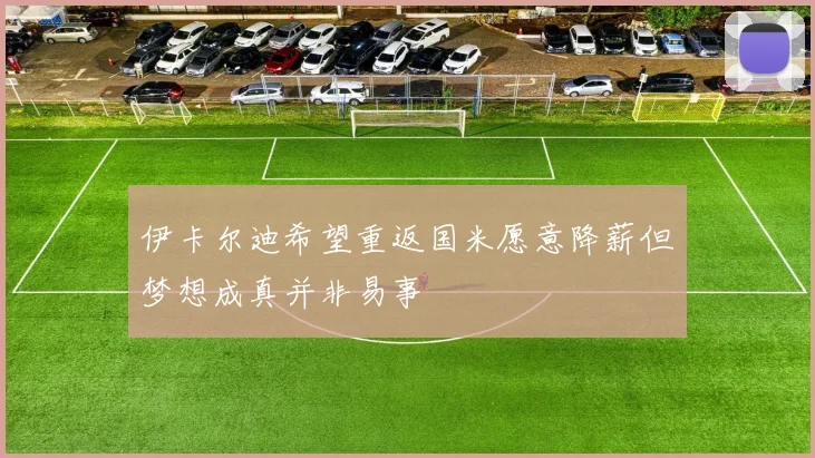 伊卡尔迪希望重返国米愿意降薪但梦想成真并非易事