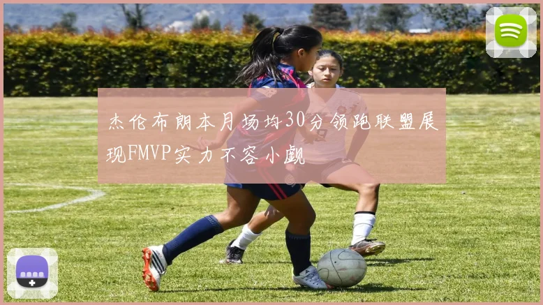 杰伦布朗本月场均30分领跑联盟展现FMVP实力不容小觑
