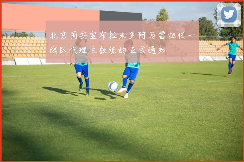 北京国安宣布拉米罗阿马雷担任一线队代理主教练的正式通知