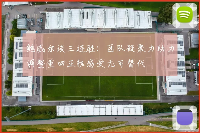 鲍威尔谈三连胜：团队凝聚力助力调整重回正轨感受无可替代