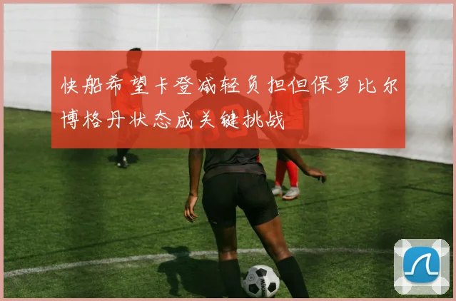 快船希望卡登减轻负担但保罗比尔博格丹状态成关键挑战