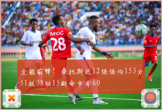 全能前锋！桑托斯近12场场均153分51板38助15断命中率60