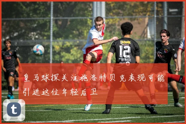 皇马球探关注施洛特贝克表现可能引进这位年轻后卫