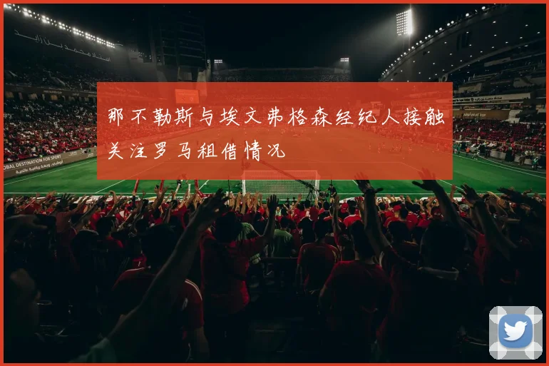 那不勒斯与埃文弗格森经纪人接触关注罗马租借情况