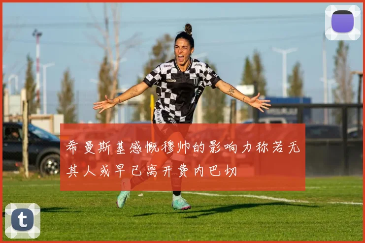 希曼斯基感慨穆帅的影响力称若无其人或早已离开费内巴切